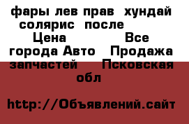 фары лев.прав. хундай солярис. после 2015. › Цена ­ 20 000 - Все города Авто » Продажа запчастей   . Псковская обл.